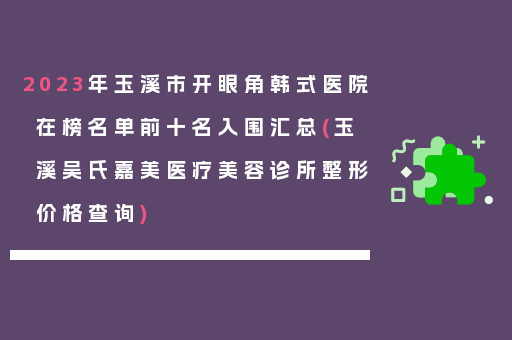 2023年玉溪市开眼角韩式医院在榜名单前十名入围汇总(玉溪吴氏嘉美医疗美容诊所整形价格查询)