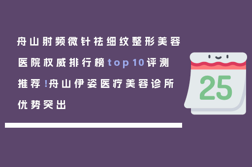 舟山射频微针祛细纹整形美容医院权威排行榜top10评测推荐！舟山伊姿医疗美容诊所优势突出