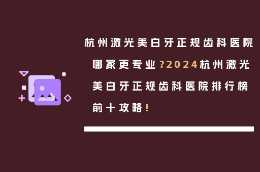 杭州激光美白牙正规齿科医院哪家更专业？2024杭州激光美白牙正规齿科医院排行榜前十攻略!