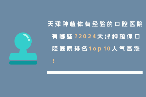 天津种植体有经验的口腔医院有哪些？2024天津种植体口腔医院排名top10人气高涨！