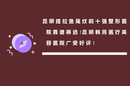 昆明提拉鱼尾纹前十强整形医院靠谱筛选！昆明韩辰医疗美容医院广受好评！