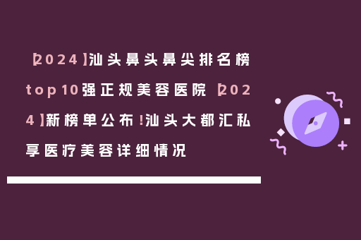 【2024】汕头鼻头鼻尖排名榜top10强正规美容医院【2024】新榜单公布！汕头大都汇私享医疗美容详细情况