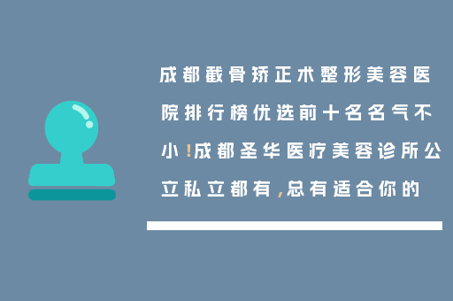 成都截骨矫正术整形美容医院排行榜优选前十名名气不小！成都圣华医疗美容诊所公立私立都有，总有适合你的