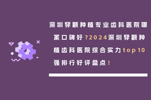 深圳穿颧种植专业齿科医院哪家口碑好？2024深圳穿颧种植齿科医院综合实力top10强排行好评盘点！