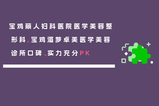 宝鸡丽人妇科医院医学美容整形科,宝鸡渲梦卓美医学美容诊所口碑、实力充分PK