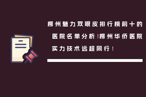 柳州魅力双眼皮排行榜前十的医院名单分析！柳州华侨医院实力技术远超同行！