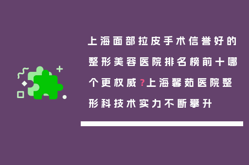 上海面部拉皮手术信誉好的整形美容医院排名榜前十哪个更权威？上海馨茹医院整形科技术实力不断攀升
