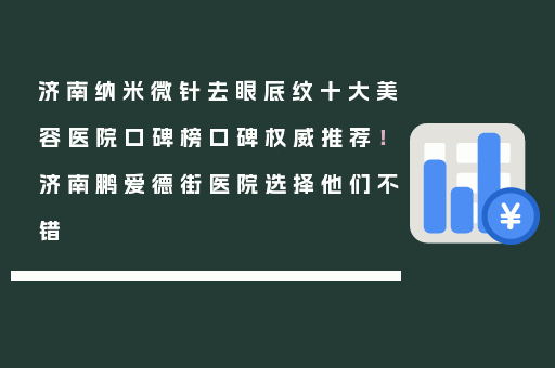 济南纳米微针去眼底纹十大美容医院口碑榜口碑权威推荐！济南鹏爱德街医院选择他们不错