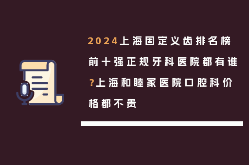 2024上海固定义齿排名榜前十强正规牙科医院都有谁？上海和睦家医院口腔科价格都不贵
