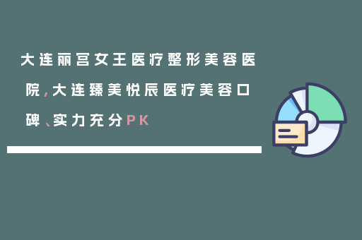 大连丽宫女王医疗整形美容医院,大连臻美悦辰医疗美容口碑、实力充分PK