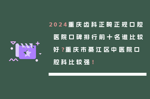 2024重庆齿科正畸正规口腔医院口碑排行前十名谁比较好？重庆市綦江区中医院口腔科比较强！