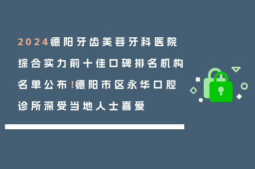 2024德阳牙齿美容牙科医院综合实力前十佳口碑排名机构名单公布！德阳市区永华口腔诊所深受当地人士喜爱