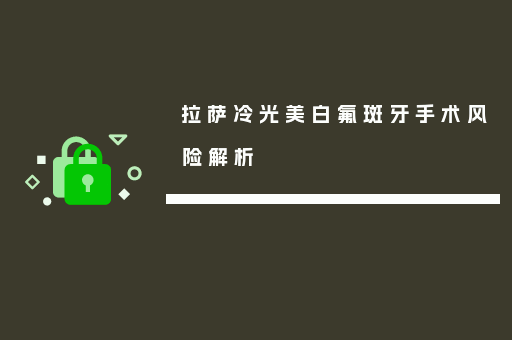 拉萨冷光美白氟斑牙手术风险解析