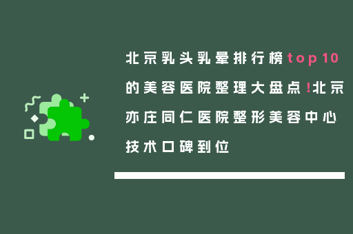 北京乳头乳晕排行榜top10的美容医院整理大盘点！北京亦庄同仁医院整形美容中心技术口碑到位