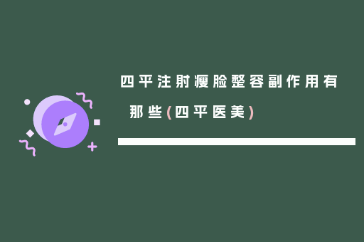 四平注射瘦脸整容副作用有那些(四平医美)