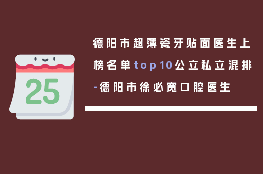 德阳市超薄瓷牙贴面医生上榜名单top10公立私立混排-德阳市徐必宽口腔医生