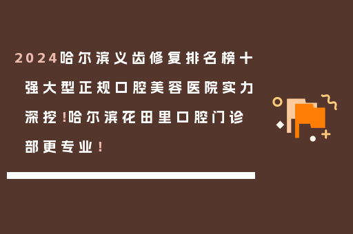 2024哈尔滨义齿修复排名榜十强大型正规口腔美容医院实力深挖！哈尔滨花田里口腔门诊部更专业！