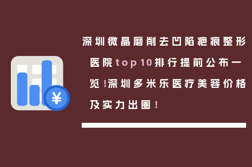 深圳微晶磨削去凹陷疤痕整形医院top10排行提前公布一览！深圳多米乐医疗美容价格及实力出圈！