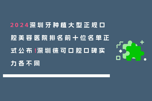 2024深圳牙种植大型正规口腔美容医院排名前十位名单正式公布！深圳徕可口腔口碑实力各不同