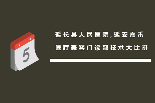 延长县人民医院,延安嘉禾医疗美容门诊部技术大比拼