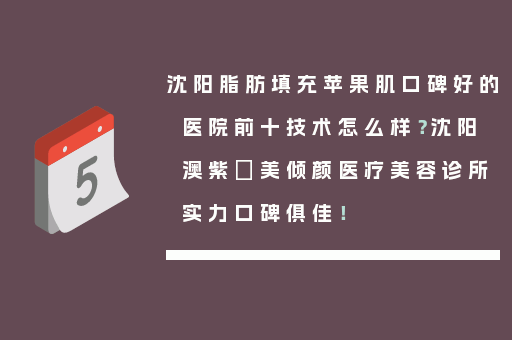 沈阳脂肪填充苹果肌口碑好的医院前十技术怎么样？沈阳澳紫汣美倾颜医疗美容诊所实力口碑俱佳！