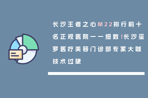 长沙王者之心M22排行前十名正规医院一一细数！长沙玺罗医疗美容门诊部专家大咖技术过硬