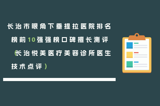 长治市眼角下垂提拉医院排名榜前10强强榜口碑擅长测评（长治悦美医疗美容诊所医生技术点评）