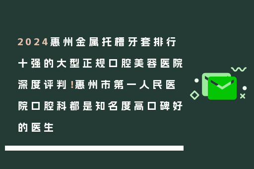 2024惠州金属托槽牙套排行十强的大型正规口腔美容医院深度评判！惠州市第一人民医院口腔科都是知名度高口碑好的医生