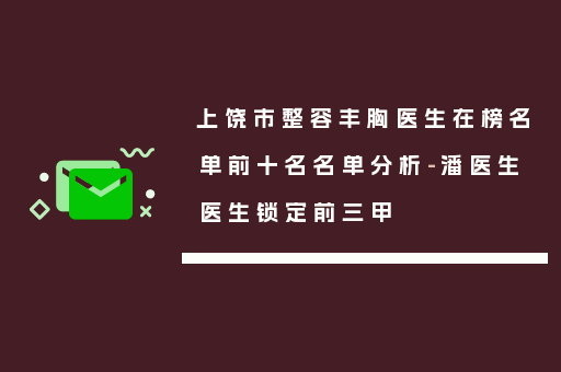 上饶市整容丰胸医生在榜名单前十名名单分析-潘医生医生锁定前三甲