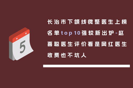 长治市下颌线微整医生上榜名单top10强较新出炉-赵喜聪医生评价看是网红医生收费也不坑人