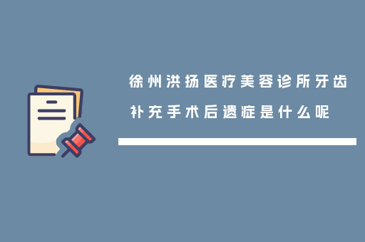 徐州洪扬医疗美容诊所牙齿补充手术后遗症是什么呢