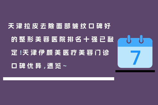 天津拉皮去除面部皱纹口碑好的整形美容医院排名十强已敲定！天津伊颜美医疗美容门诊口碑优异，速览~