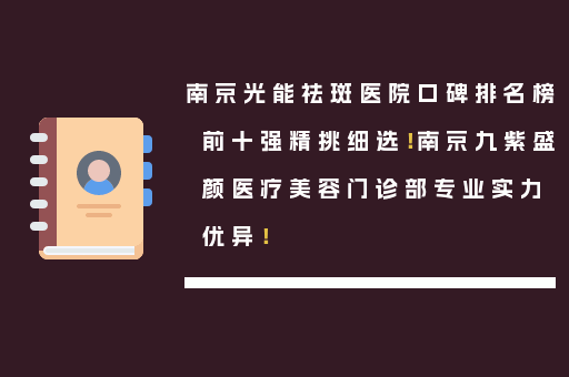 南京光能祛斑医院口碑排名榜前十强精挑细选！南京九紫盛颜医疗美容门诊部专业实力优异！