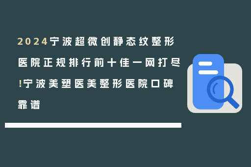 2024宁波超微创静态纹整形医院正规排行前十佳一网打尽！宁波美塑医美整形医院口碑靠谱
