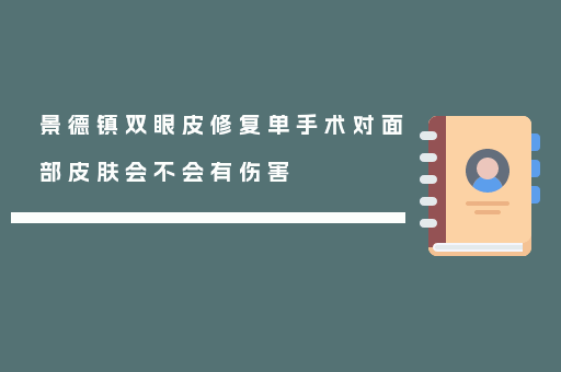 景德镇双眼皮修复单手术对面部皮肤会不会有伤害