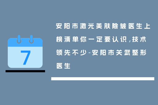 安阳市激光美肤除皱医生上榜清单你一定要认识，技术领先不少-安阳市关武整形医生