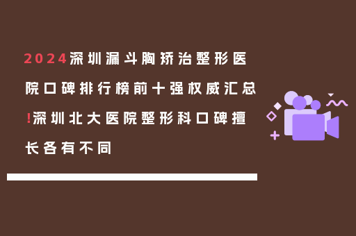 2024深圳漏斗胸矫治整形医院口碑排行榜前十强权威汇总！深圳北大医院整形科口碑擅长各有不同