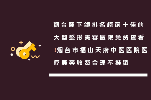 烟台隆下颌排名榜前十佳的大型整形美容医院免费查看！烟台市福山天府中医医院医疗美容收费合理不推销