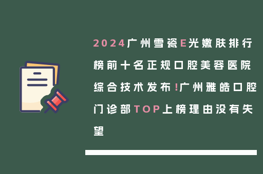 2024广州雪瓷E光嫩肤排行榜前十名正规口腔美容医院综合技术发布！广州雅皓口腔门诊部TOP上榜理由没有失望