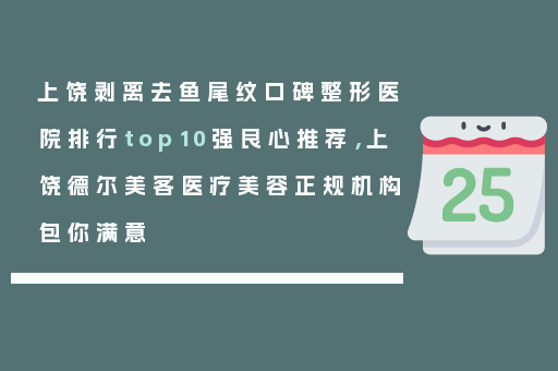上饶剥离去鱼尾纹口碑整形医院排行top10强良心推荐，上饶德尔美客医疗美容正规机构包你满意