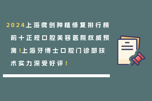2024上海微创种植修复排行榜前十正规口腔美容医院权威预测！上海牙博士口腔门诊部技术实力深受好评！