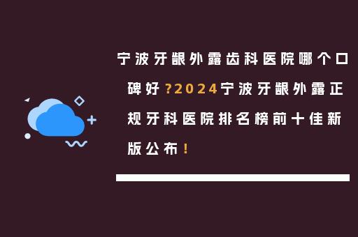 宁波牙龈外露齿科医院哪个口碑好？2024宁波牙龈外露正规牙科医院排名榜前十佳新版公布！