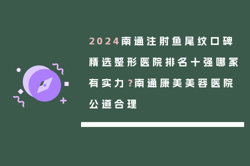 2024南通注射鱼尾纹口碑精选整形医院排名十强哪家有实力？南通康美美容医院公道合理