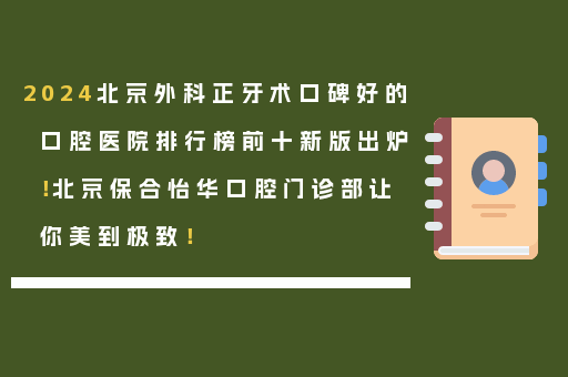 2024北京外科正牙术口碑好的口腔医院排行榜前十新版出炉！北京保合怡华口腔门诊部让你美到极致！