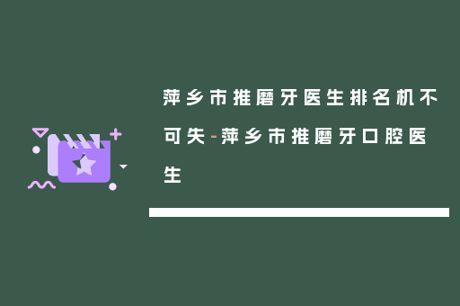 萍乡市推磨牙医生排名机不可失-萍乡市推磨牙口腔医生