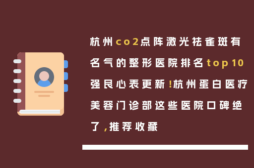 杭州co2点阵激光祛雀斑有名气的整形医院排名top10强良心表更新！杭州蛋白医疗美容门诊部这些医院口碑绝了，推荐收藏
