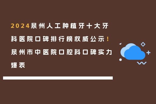 2024泉州人工种植牙十大牙科医院口碑排行榜权威公示！泉州市中医院口腔科口碑实力爆表