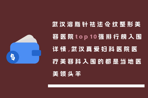 武汉溶脂针祛法令纹整形美容医院top10强排行榜入围详情，武汉真爱妇科医院医疗美容科入围的都是当地医美领头羊