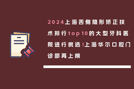 2024上海舌侧隐形矫正技术排行top10的大型牙科医院进行挑选！上海华尔口腔门诊部再上榜