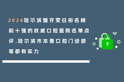 2024哈尔滨烟牙变白排名榜前十强的权威口腔医院名单点评，哈尔滨市本善口腔门诊部等都有实力